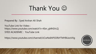 Thank You 
Prepared By : Syed Arshan Ali Shah
YouTube Link for Video :
https://www.youtube.com/watch?v=Kbn_gMhDrLQ
SYED ACADEMIC : YouTube Link
https://www.youtube.com/channel/UCwNs6hPiS5fbYTMYBUzoVXg
 