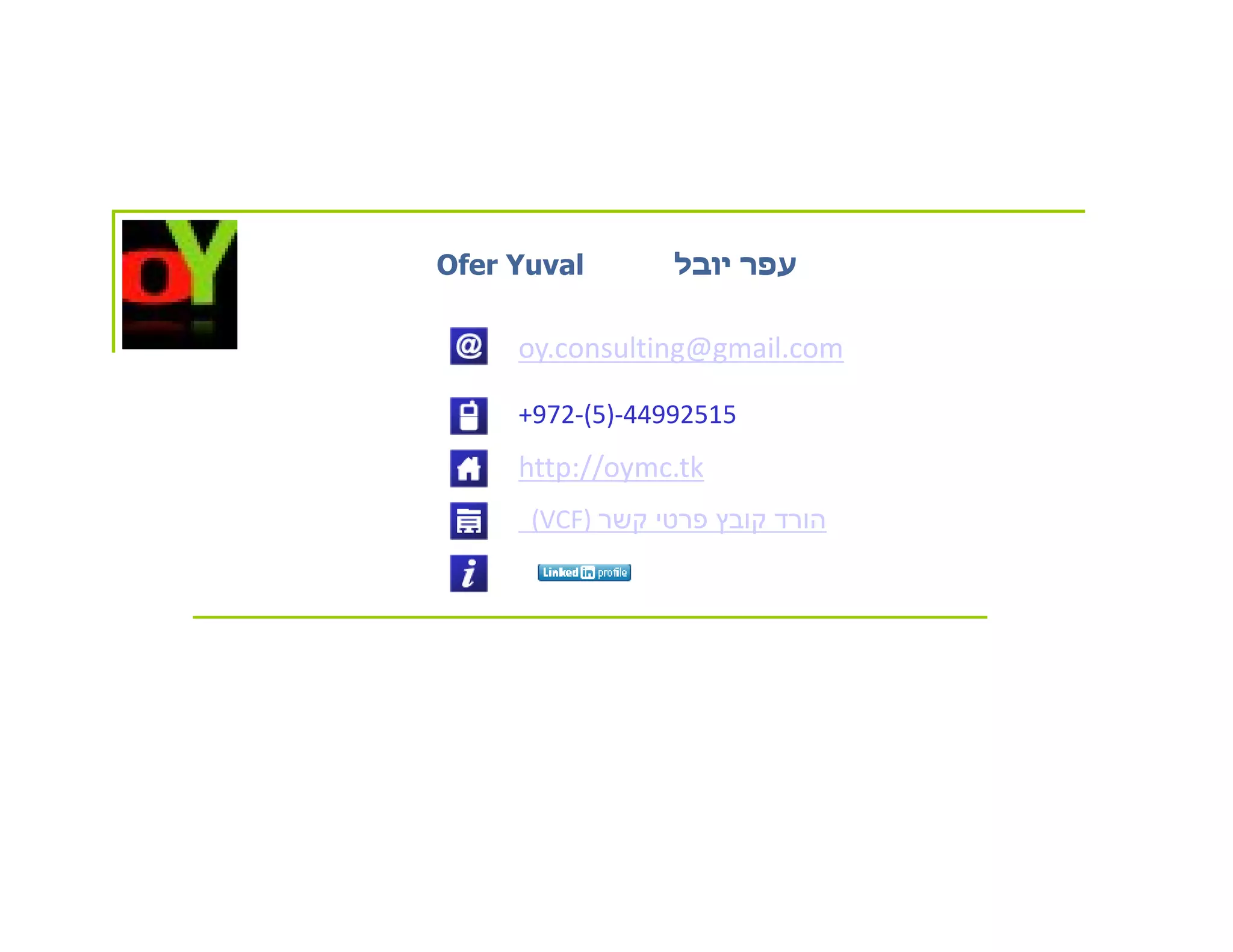 Ofer Yuval       ‫עפר יובל‬

     oy.consulting@gmail.com

     +972-(5)-44992515
     http://oymc.tk
      (VCF) ‫הורד קובץ פרטי קשר‬
 