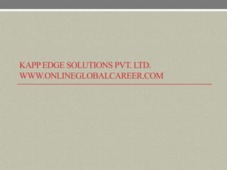 KAPP EDGE SOLUTIONS PVT. LTD.
WWW.ONLINEGLOBALCAREER.COM
 