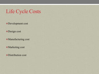 Life Cycle Costs

Development cost


Design cost


Manufacturing cost


Marketing cost


Distribution cost
 