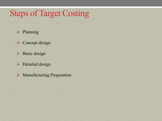 Steps of Target Costing
  Planning

  Concept design

  Basic design

  Detailed design

  Manufacturing Preparation
 