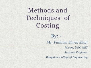 Methods and
Techniques of
Costing
By: -
Ms. Fathima Shirin Shaji
M.com, UGC-NET
Assistant Professor
Mangalam College of Engineering
 