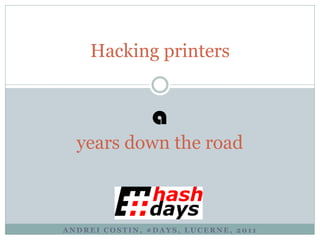 Hacking printers


                a
  years down the road



ANDREI COSTIN, #DAYS, LUCERNE, 2011
 