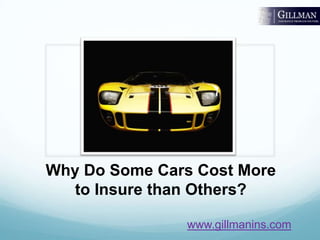 Why Do Some Cars Cost More
   to Insure than Others?

               www.gillmanins.com
 