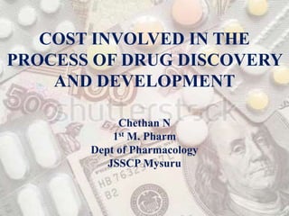 COST INVOLVED IN THE
PROCESS OF DRUG DISCOVERY
AND DEVELOPMENT
Chethan N
1st M. Pharm
Dept of Pharmacology
JSSCP Mysuru
 