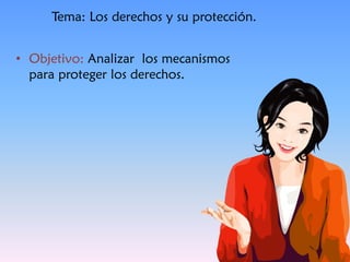 • Objetivo: Analizar los mecanismos
para proteger los derechos.
Tema: Los derechos y su protección.
 