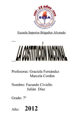 Escuela Superior Brigadier Alvarado




Profesoras: Graciela Fernández
            Marcela Cordón

Nombre: Facundo Civiello
        Julián Díaz

Grado: 7º

Año:    2012
 