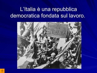 L’Italia è una repubblica democratica fondata sul lavoro.  