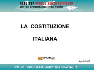 LA COSTITUZIONE
ITALIANA
RETE SSP - CORSO DI EDUCAZIONE ALLA CITTADINANZARETE SSP - CORSO DI EDUCAZIONE ALLA CITTADINANZA
Aprile 2013
 