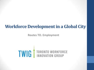 Workforce Development in a Global City
          Routes TO. Employment
 