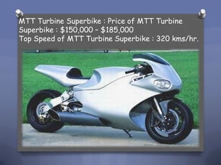 MTT Turbine Superbike : Price of MTT Turbine Superbike?: $150,000 C $185,000Top Speed of MTT Turbine Superbike : 320 kms/hr.