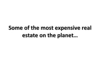 Some of the most expensive real
    estate on the planet…
 