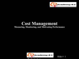 Cost Management
Measuring, Monitoring, and Motivating Performance




             Chapter 3: Cost-Volume-     Slide # 1
 