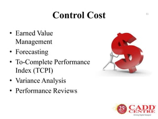 Control Cost
• Earned Value
Management
• Forecasting
• To-Complete Performance
Index (TCPI)
• Variance Analysis
• Performance Reviews
11
 