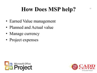 How Does MSP help?
• Earned Value management
• Planned and Actual value
• Manage currency
• Project expenses
19
 