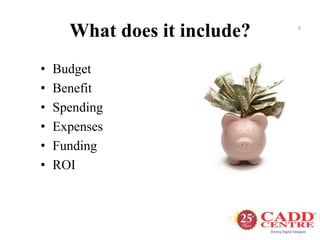 What does it include?
• Budget
• Benefit
• Spending
• Expenses
• Funding
• ROI
6
 