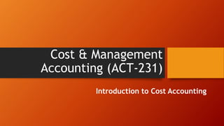 Cost & Management
Accounting (ACT-231)
Introduction to Cost Accounting
 