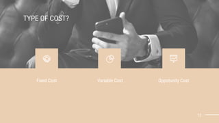 12
Fixed Cost Variable Cost Oppotunity Cost
TYPE OF COST?
 