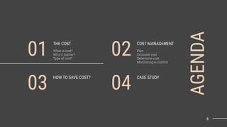AGENDA
6
THE COST
What is cost?
Why it matter?
Type of cost?
01
HOW TO SAVE COST?
03
COST MANAGEMENT
Plan
Estimate cost
Determine cost
Monitoring & Control
02
CASE STUDY
04
 