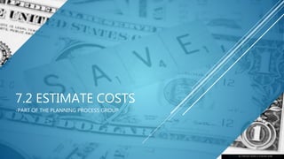 7.2 ESTIMATE COSTS
-PART OF THE PLANNING PROCESS GROUP
This Photo by Unknown Author is licensed under CC BY-SA
 