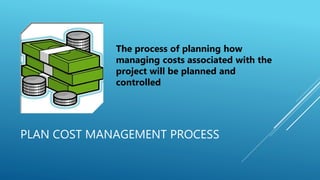 PLAN COST MANAGEMENT PROCESS
The process of planning how
managing costs associated with the
project will be planned and
co...
