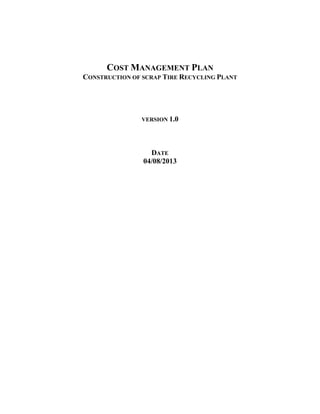 COST MANAGEMENT PLAN
CONSTRUCTION OF SCRAP TIRE RECYCLING PLANT
VERSION 1.0
DATE
04/08/2013
 