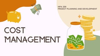COST
MANAGEMENT
MPA 209
PROJECT PLANNING AND DEVELOPMENT
 