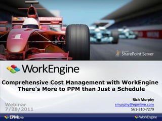 Comprehensive Cost Management with WorkEngine
    There's More to PPM than Just a Schedule
                                        Rich Murphy
Webinar                         rmurphy@epmlive.com
7/28/2011                              561-310-7279
 