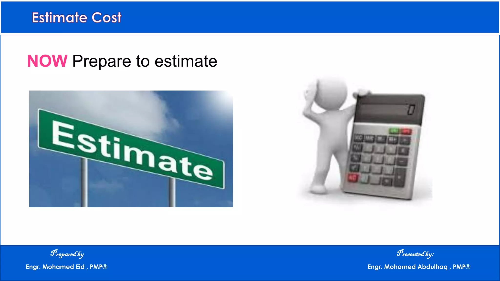 NOW Prepare to estimate
Preparedby Presentedby:
Engr. Mohamed Eid , PMP® Engr. Mohamed Abdulhaq , PMP®
 