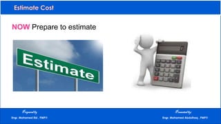 NOW Prepare to estimate
Preparedby Presentedby:
Engr. Mohamed Eid , PMP® Engr. Mohamed Abdulhaq , PMP®
 