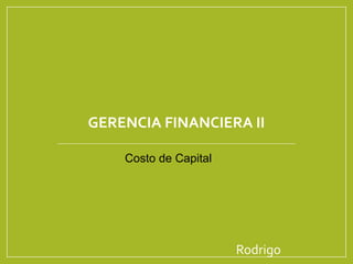 GERENCIA FINANCIERA II
Rodrigo
Costo de Capital
 