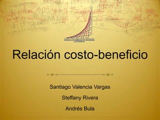Relación costo-beneficio

      Santiago Valencia Vargas

          Steffany Rivera

            Andrés Bula
 