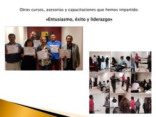 Otros cursos, asesorías y capacitaciones que hemos impartido:
«Entusiasmo, éxito y liderazgo»
 
