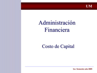 Administración
Financiera
Costo de Capital
1er. Semestre año 2005
UM
 