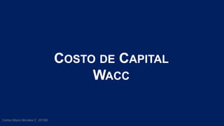 Carlos Mario Morales C 2019©
COSTO DE CAPITAL
WACC
 