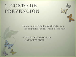 1. COSTO DE
PREVENCION
-Costo de actividades realizadas con
anticipacion, para evitar el fracaso.
-EJEMPLO: GASTOS DE
CAPACITACION.
 