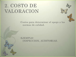 2. COSTO DE
VALORACION
-Costos para determinar el apego a las
normas de calidad.
-EJEMPLO:
INSPECCION, AUDITORIAS.
 