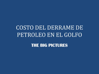COSTO DEL DERRAME DE PETROLEO EN EL GOLFO THE BIG PICTURES 