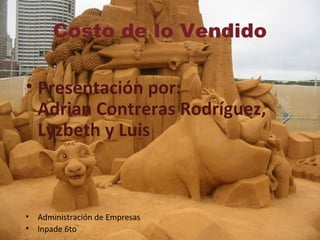 Costo de lo Vendido
• Presentación por:
Adrian Contreras Rodríguez,
Lyzbeth y Luis
• Administración de Empresas
• lnpade 6to
 
