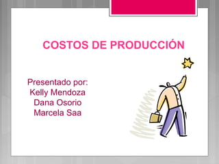 COSTOS DE PRODUCCIÓN


Presentado por:
Kelly Mendoza
 Dana Osorio
 Marcela Saa
 