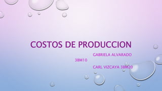 COSTOS DE PRODUCCION
GABRIELA ALVARADO
3BM10
CARL VIZCAYA 3BM20
 