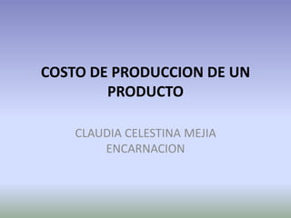 COSTO DE PRODUCCION DE UN
PRODUCTO
CLAUDIA CELESTINA MEJIA
ENCARNACION
 