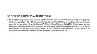 SE DESCRIBIERÓN LAS ALTERNATIVAS?
• En el mercado peruano dos vacunas contra la infección por el VPH: la bivalente, que pr...