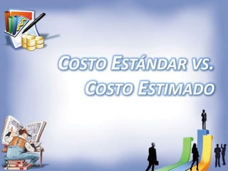 COSTO ESTÁNDAR VS.
COSTO ESTIMADO
 