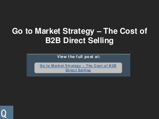 Go to Market Strategy – The Cost of
B2B Direct Selling
View the full post at:
Go to Market Strategy – The Cost of B2B
Direct Selling
 