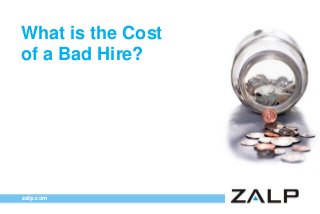 What is the Cost
of a Bad Hire?

zalp.com

 