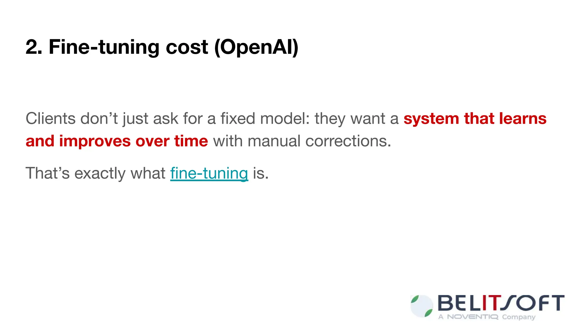 2. Fine-tuning cost (OpenAI)
Clients don’t just ask for a ﬁxed model: they want a system that learns
and improves over time with manual corrections.
That’s exactly what ﬁne-tuning is.
 
