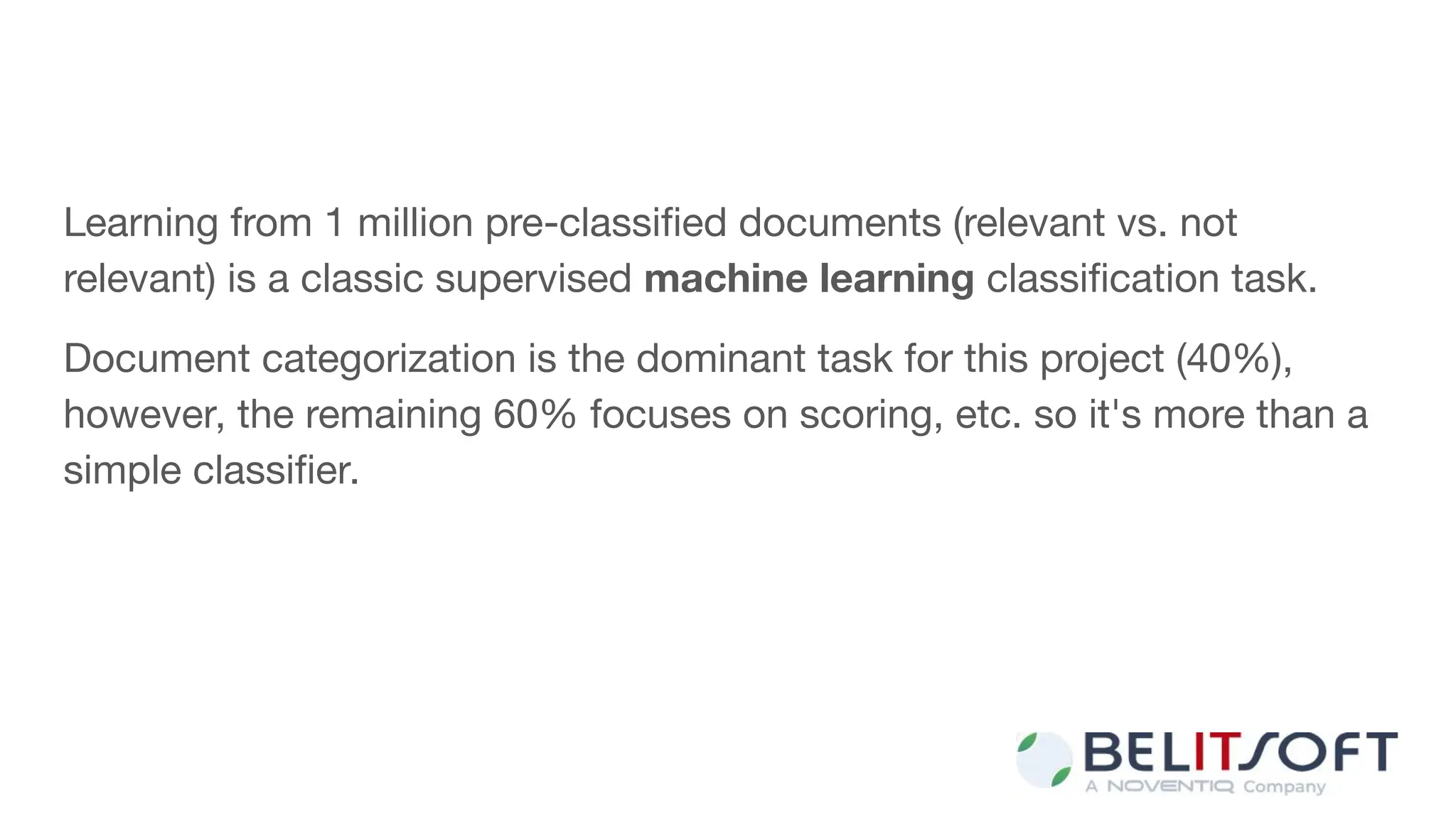 Learning from 1 million pre-classiﬁed documents (relevant vs. not
relevant) is a classic supervised machine learning classiﬁcation task.
Document categorization is the dominant task for this project (40%),
however, the remaining 60% focuses on scoring, etc. so it's more than a
simple classiﬁer.
 