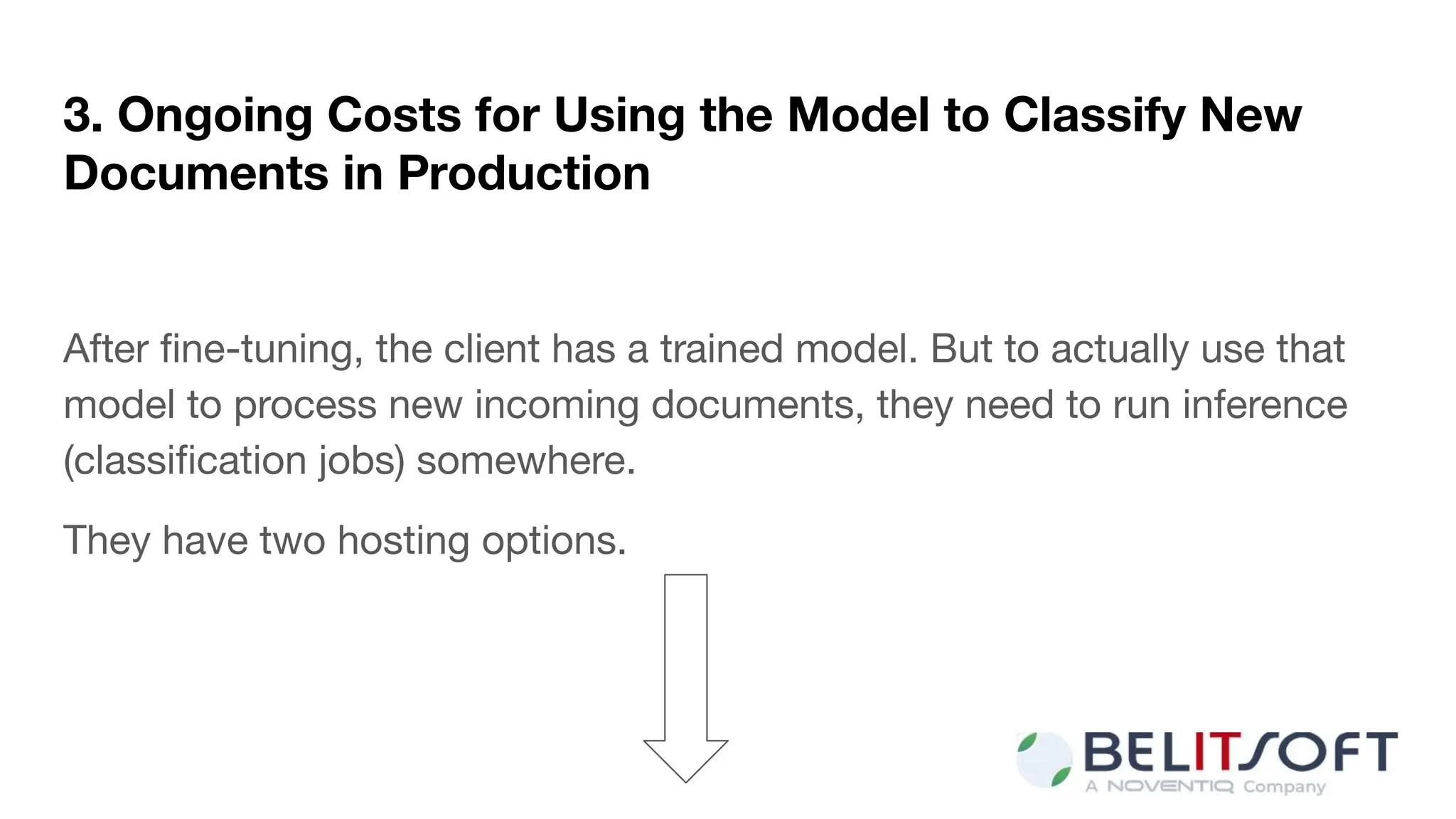 3. Ongoing Costs for Using the Model to Classify New
Documents in Production
After ﬁne-tuning, the client has a trained model. But to actually use that
model to process new incoming documents, they need to run inference
(classiﬁcation jobs) somewhere.
They have two hosting options.
 