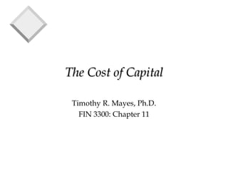 The Cost of Capital

 Timothy R. Mayes, Ph.D.
   FIN 3300: Chapter 11
 